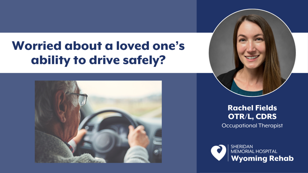 Worried about a loved one’s ability to drive safely? By Rachel Fields, OTC/L, CDRS — Occupational Therapist at Sheridan Memorial Hospital’s Wyoming Rehab.